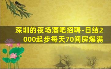 深圳的夜场酒吧招聘-日结2000起步每天70间房爆满